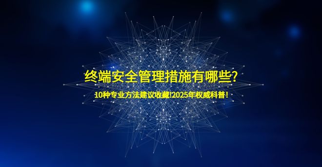 终端安全管理措施有哪些？10种专业方法建议收藏!2025年权威科普！(图1)