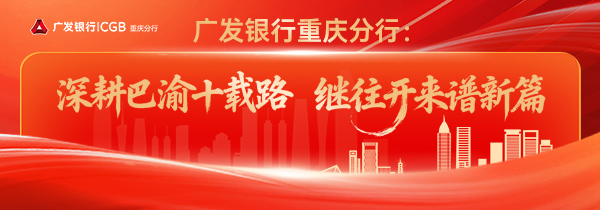 long8：广发银行重庆分行：深耕拓业力助实体经济蓬勃发展